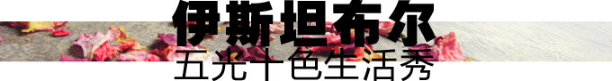 旅行日志——伊斯坦布尔,五光十色生活秀 旅行日志——伊斯坦布尔,五光十色生活秀