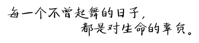每一个不曾起舞的日子,都是对生命的辜负。 每一个不曾起舞的日子,都是对生命的辜负。