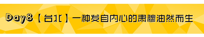 Day8【台北】一种发自内心的肃穆油然而生 Day8【台北】一种发自内心的肃穆油然而生